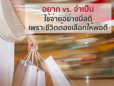 อยาก vs. จำเป็น ใช้จ่ายอย่างมีสติ เพราะชีวิตต้องเลือกให้พอดี 
